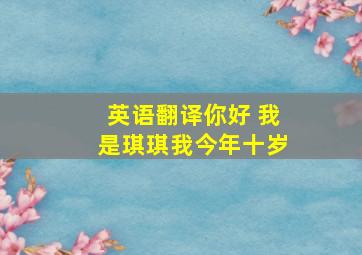 英语翻译你好 我是琪琪我今年十岁